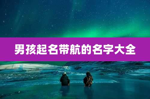 男孩起名带航的名字大全