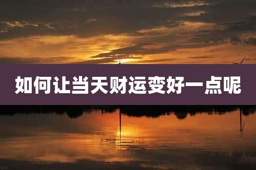 如何让当天财运变好一点呢