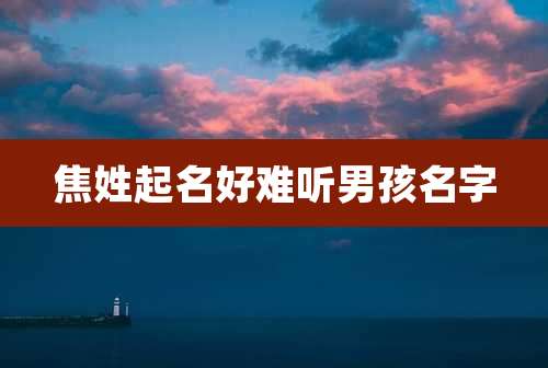 焦姓起名好难听男孩名字