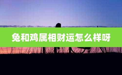 兔和鸡属相财运怎么样呀