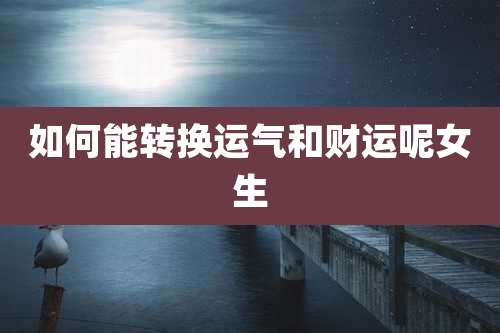 如何能转换运气和财运呢女生