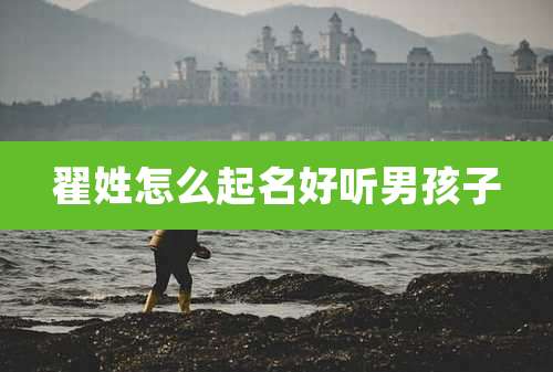 翟姓怎么起名好听男孩子