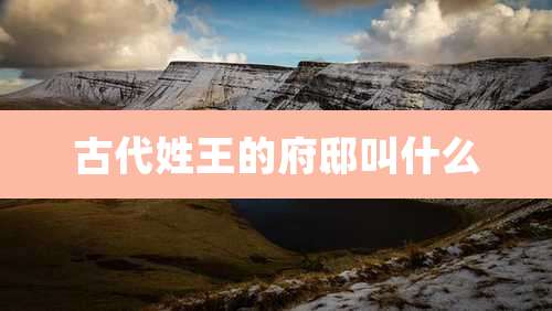 古代姓王的府邸叫什么