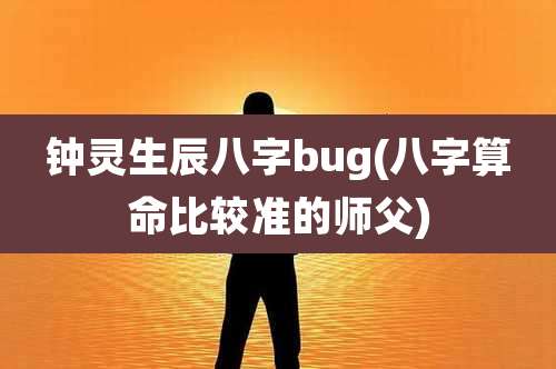 钟灵生辰八字bug(八字算命比较准的师父)