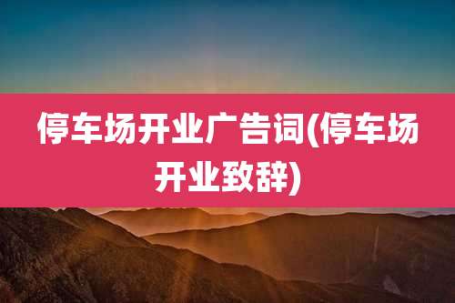 停车场开业广告词(停车场开业致辞)
