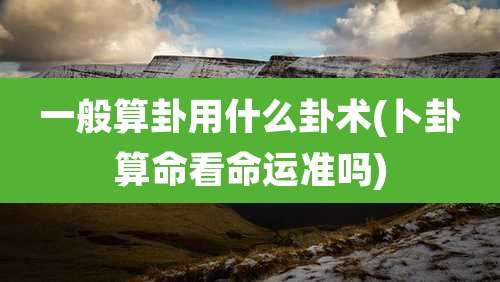 一般算卦用什么卦术(卜卦算命看命运准吗)