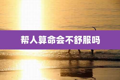 帮人算命会不舒服吗