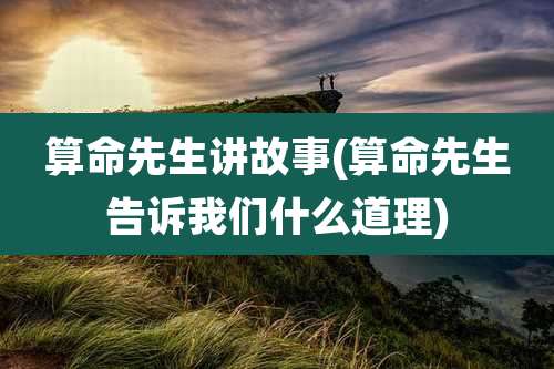 算命先生讲故事(算命先生告诉我们什么道理)