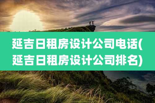 延吉日租房设计公司电话(延吉日租房设计公司排名)