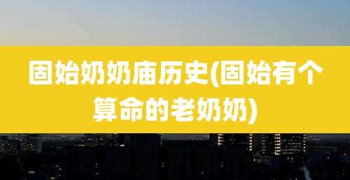 固始奶奶庙历史(固始有个算命的老奶奶)