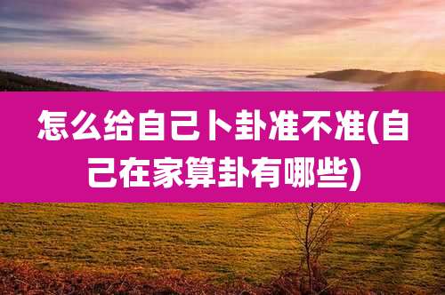 怎么给自己卜卦准不准(自己在家算卦有哪些)