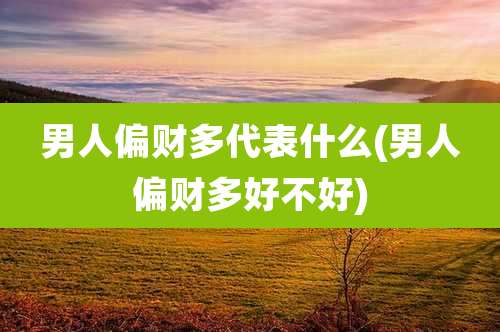 男人偏财多代表什么(男人偏财多好不好)