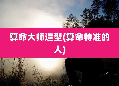 算命大师造型(算命特准的人)