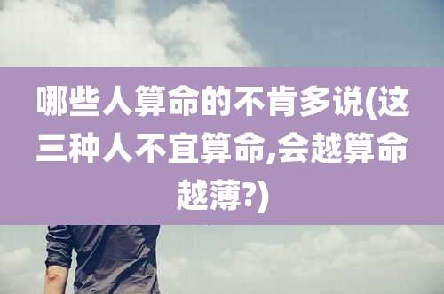 哪些人算命的不肯多说(这三种人不宜算命,会越算命越薄?)