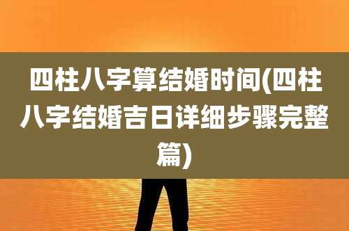 四柱八字算结婚时间(四柱八字结婚吉日详细步骤完整篇)