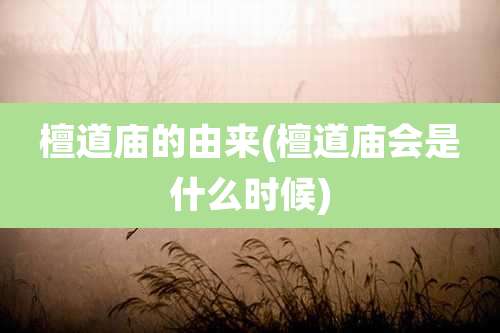 檀道庙的由来(檀道庙会是什么时候)