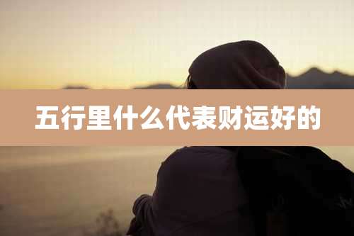 五行里什么代表财运好的