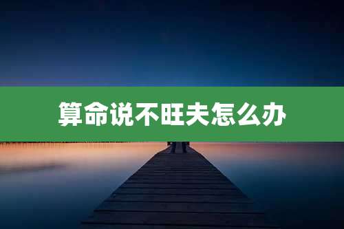 算命说不旺夫怎么办