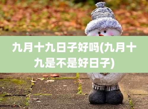 九月十九日子好吗(九月十九是不是好日子)