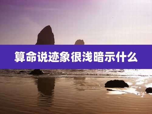 算命说迹象很浅暗示什么