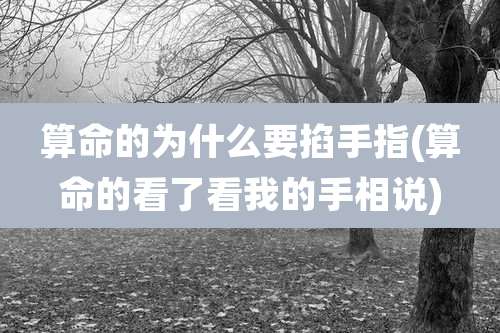 算命的为什么要掐手指(算命的看了看我的手相说)