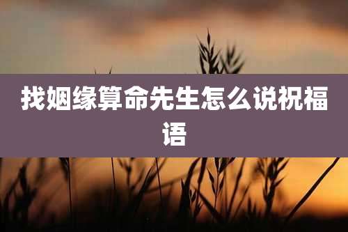 找姻缘算命先生怎么说祝福语