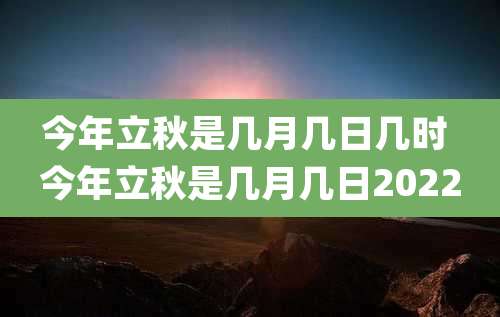 今年立秋是几月几日几时 今年立秋是几月几日2022
