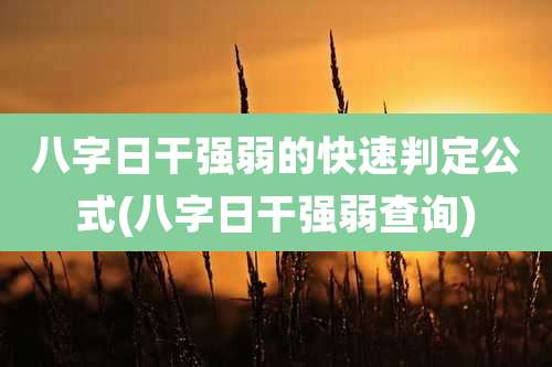 八字日干强弱的快速判定公式(八字日干强弱查询)
