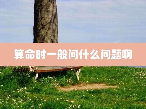 算命时一般问什么问题啊