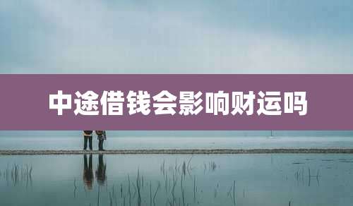中途借钱会影响财运吗