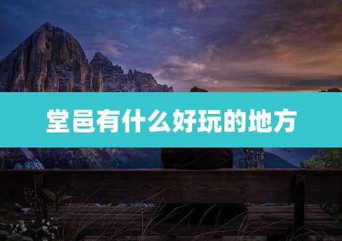 堂邑有什么好玩的地方