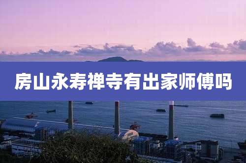 房山永寿禅寺有出家师傅吗