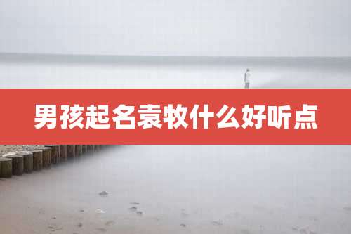 男孩起名袁牧什么好听点