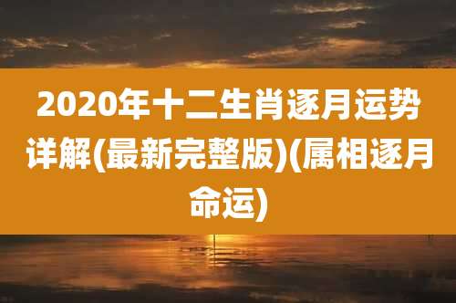 2020年十二生肖逐月运势详解(最新完整版)(属相逐月命运)