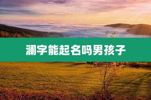 澜字能起名吗男孩子
