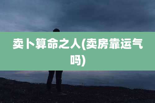 卖卜算命之人(卖房靠运气吗)