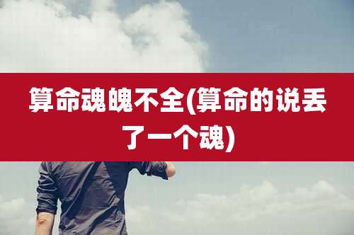 算命魂魄不全(算命的说丢了一个魂)