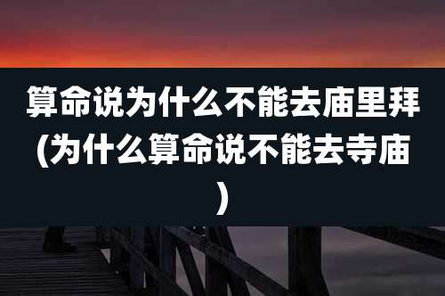 算命说为什么不能去庙里拜(为什么算命说不能去寺庙)