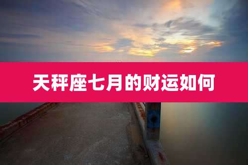 天秤座七月的财运如何