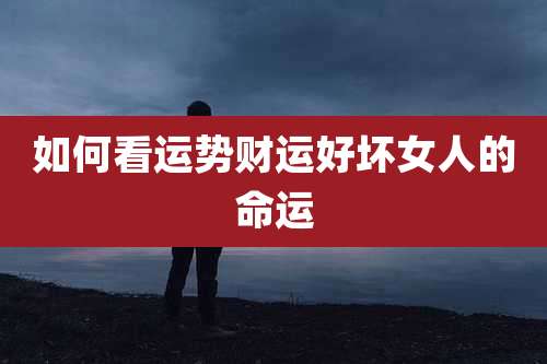 如何看运势财运好坏女人的命运