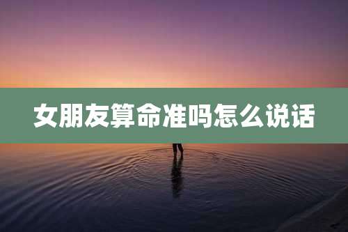 女朋友算命准吗怎么说话