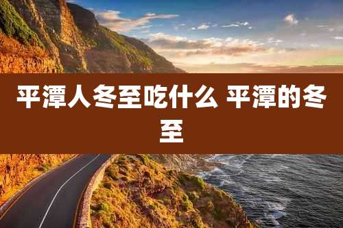 平潭人冬至吃什么 平潭的冬至