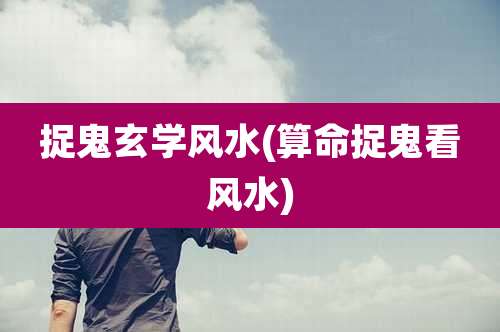 捉鬼玄学风水(算命捉鬼看风水)
