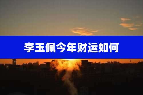 李玉佩今年财运如何