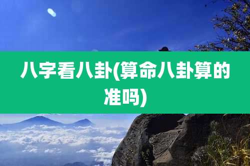 八字看八卦(算命八卦算的准吗)