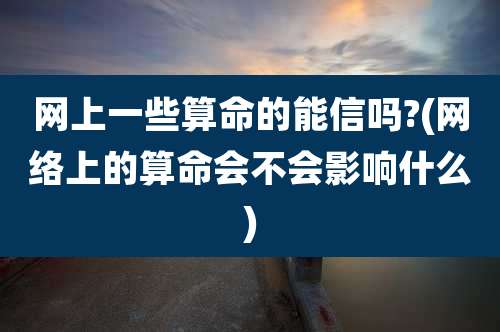 网上一些算命的能信吗?(网络上的算命会不会影响什么)