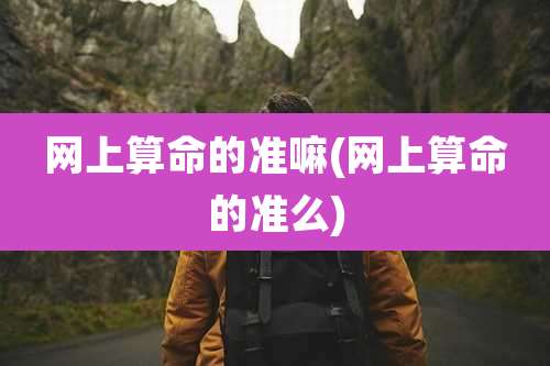 网上算命的准嘛(网上算命的准么)