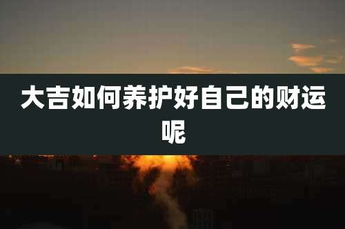 大吉如何养护好自己的财运呢