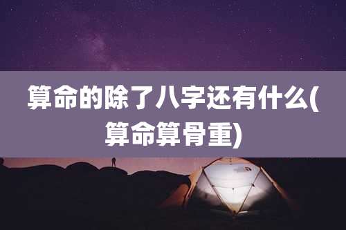 算命的除了八字还有什么(算命算骨重)