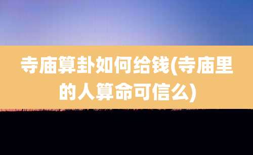 寺庙算卦如何给钱(寺庙里的人算命可信么)